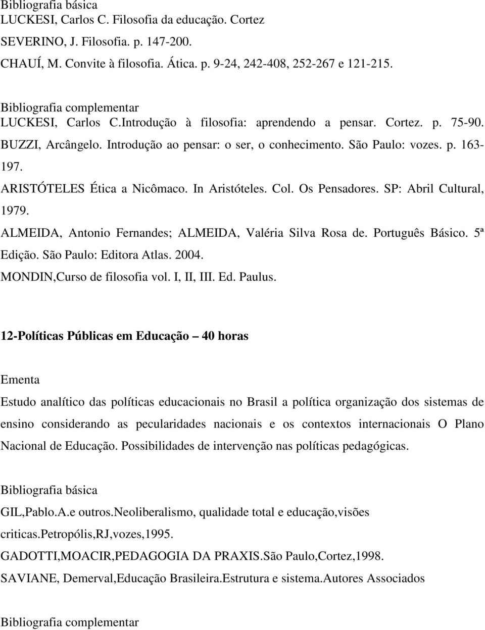 In Aristóteles. Col. Os Pensadores. SP: Abril Cultural, 1979. ALMEIDA, Antonio Fernandes; ALMEIDA, Valéria Silva Rosa de. Português Básico. 5ª Edição. São Paulo: Editora Atlas. 2004.
