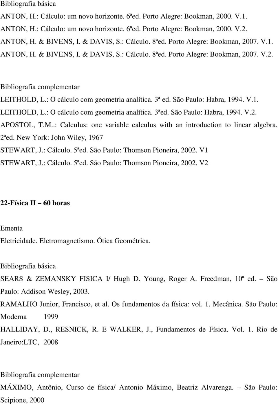 São Paulo: Habra, 1994. V.1. LEITHOLD, L.: O cálculo com geometria analítica. 3ªed. São Paulo: Habra, 1994. V.2. APOSTOL, T.M..: Calculus: one variable calculus with an introduction to linear algebra.