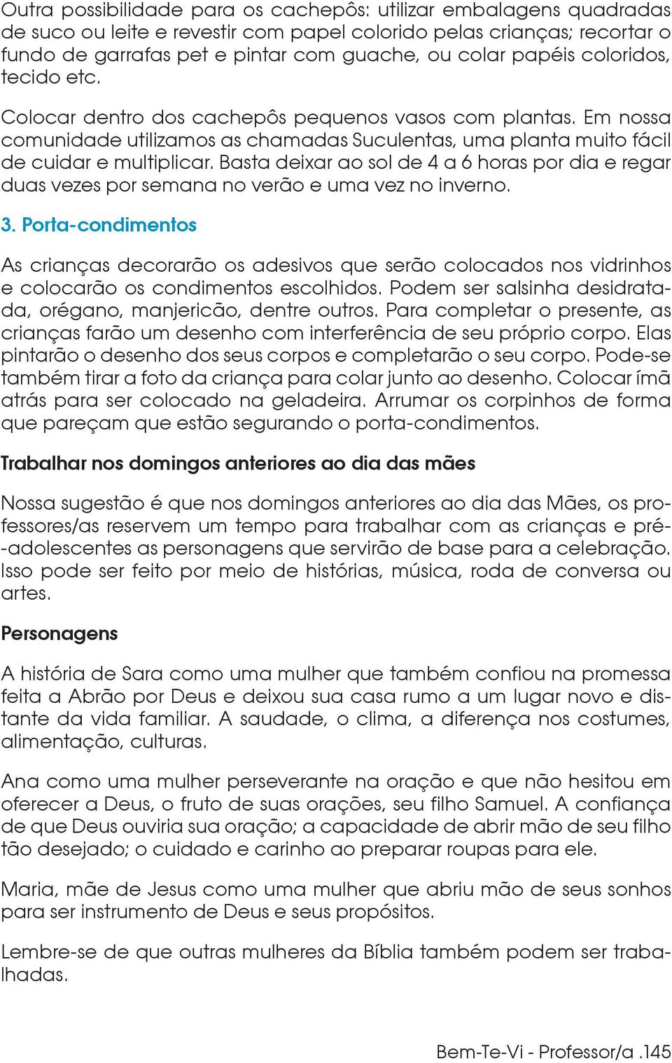 Basta deixar ao sol de 4 a 6 horas por dia e regar duas vezes por semana no verão e uma vez no inverno. 3.