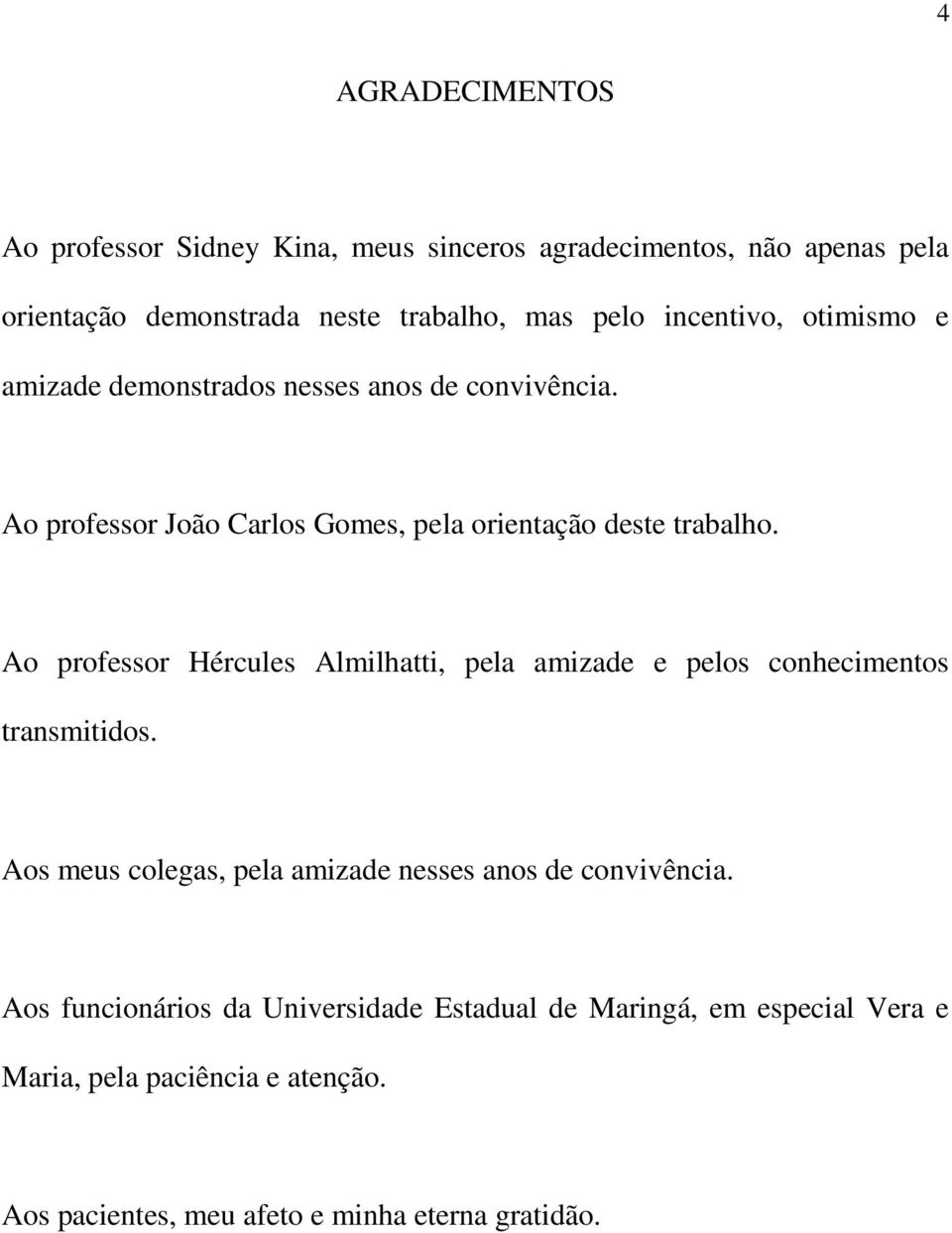 Ao professor Hércules Almilhatti, pela amizade e pelos conhecimentos transmitidos. Aos meus colegas, pela amizade nesses anos de convivência.