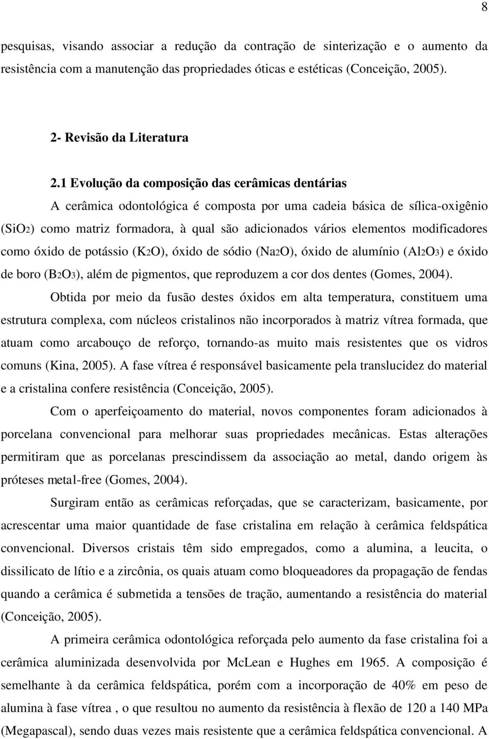 modificadores como óxido de potássio (K2O), óxido de sódio (Na2O), óxido de alumínio (Al2O3) e óxido de boro (B2O3), além de pigmentos, que reproduzem a cor dos dentes (Gomes, 2004).