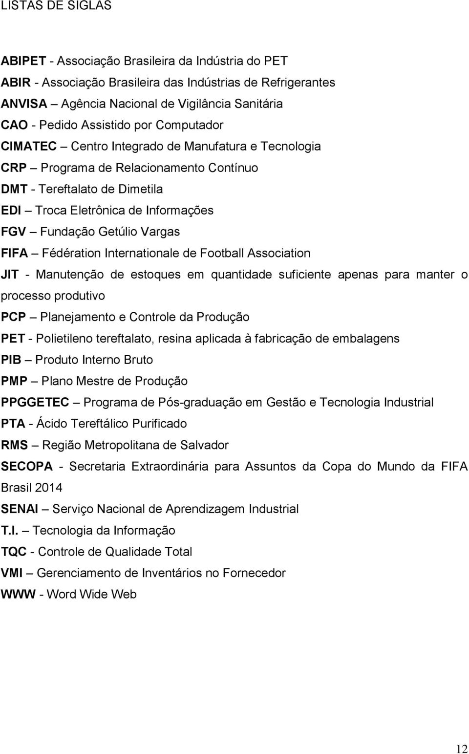 Vargas FIFA Fédération Internationale de Football Association JIT - Manutenção de estoques em quantidade suficiente apenas para manter o processo produtivo PCP Planejamento e Controle da Produção PET
