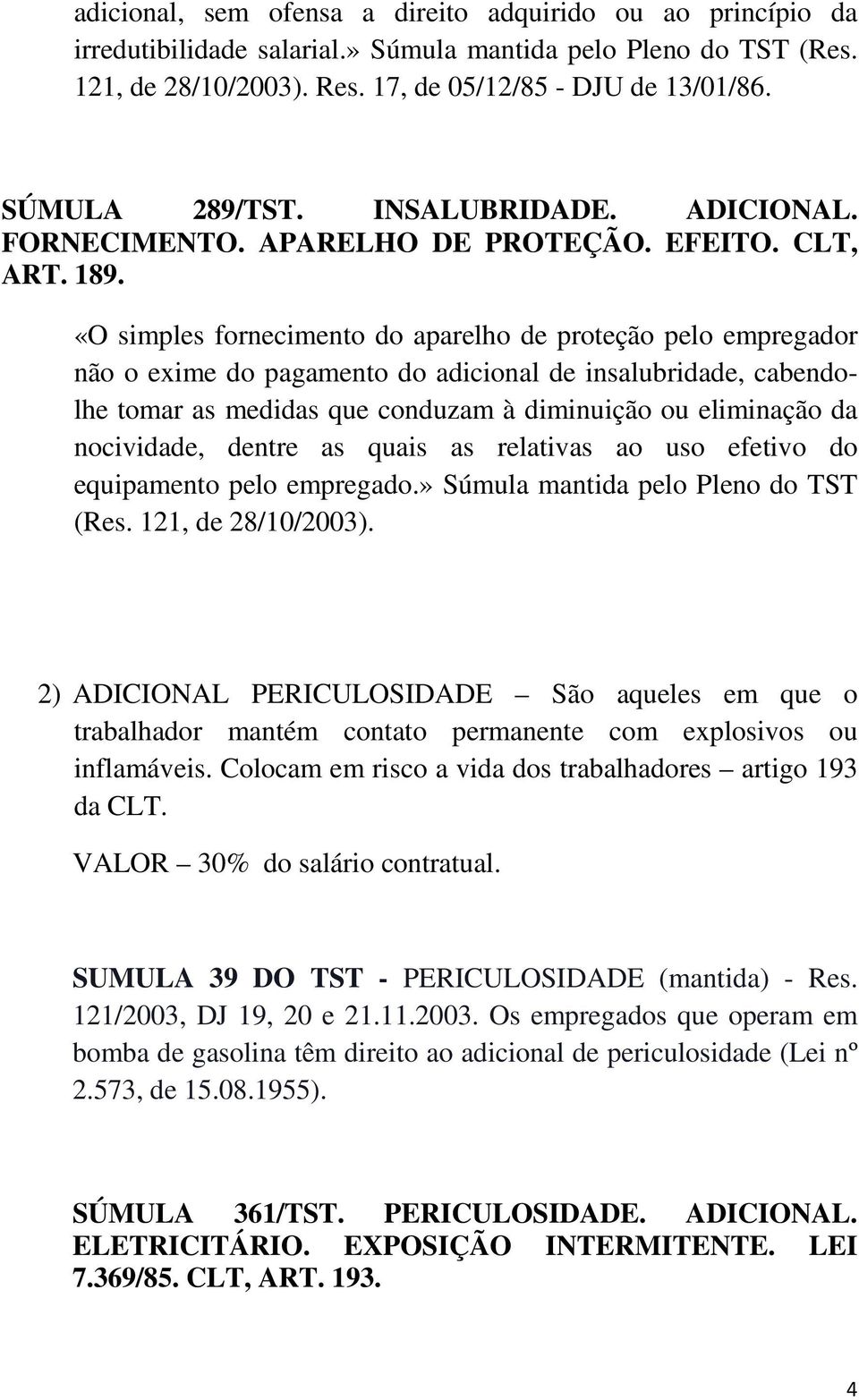 «O simples fornecimento do aparelho de proteção pelo empregador não o exime do pagamento do adicional de insalubridade, cabendolhe tomar as medidas que conduzam à diminuição ou eliminação da