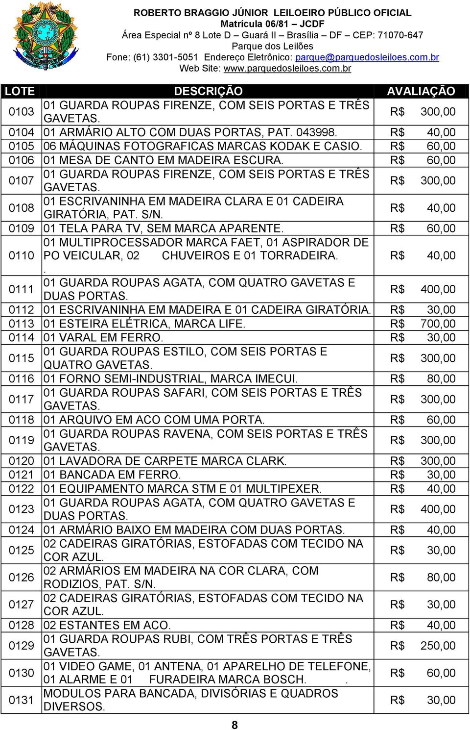 01 MULTIPROCESSADOR MARCA FAET, 01 ASPIRADOR DE 0110 PO VEICULAR, 02 CHUVEIROS E 01 TORRADEIRA.. 0111 0112 01 ESCRIVANINHA EM MADEIRA E 01 CADEIRA GIRATÓRIA. 0113 01 ESTEIRA ELÉTRICA, MARCA LIFE.