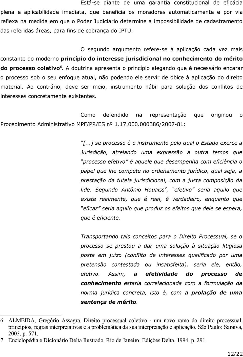 O segundo argumento refere-se à aplicação cada vez mais constante do moderno princípio do interesse jurisdicional no conhecimento do mérito do processo coletivo 6.