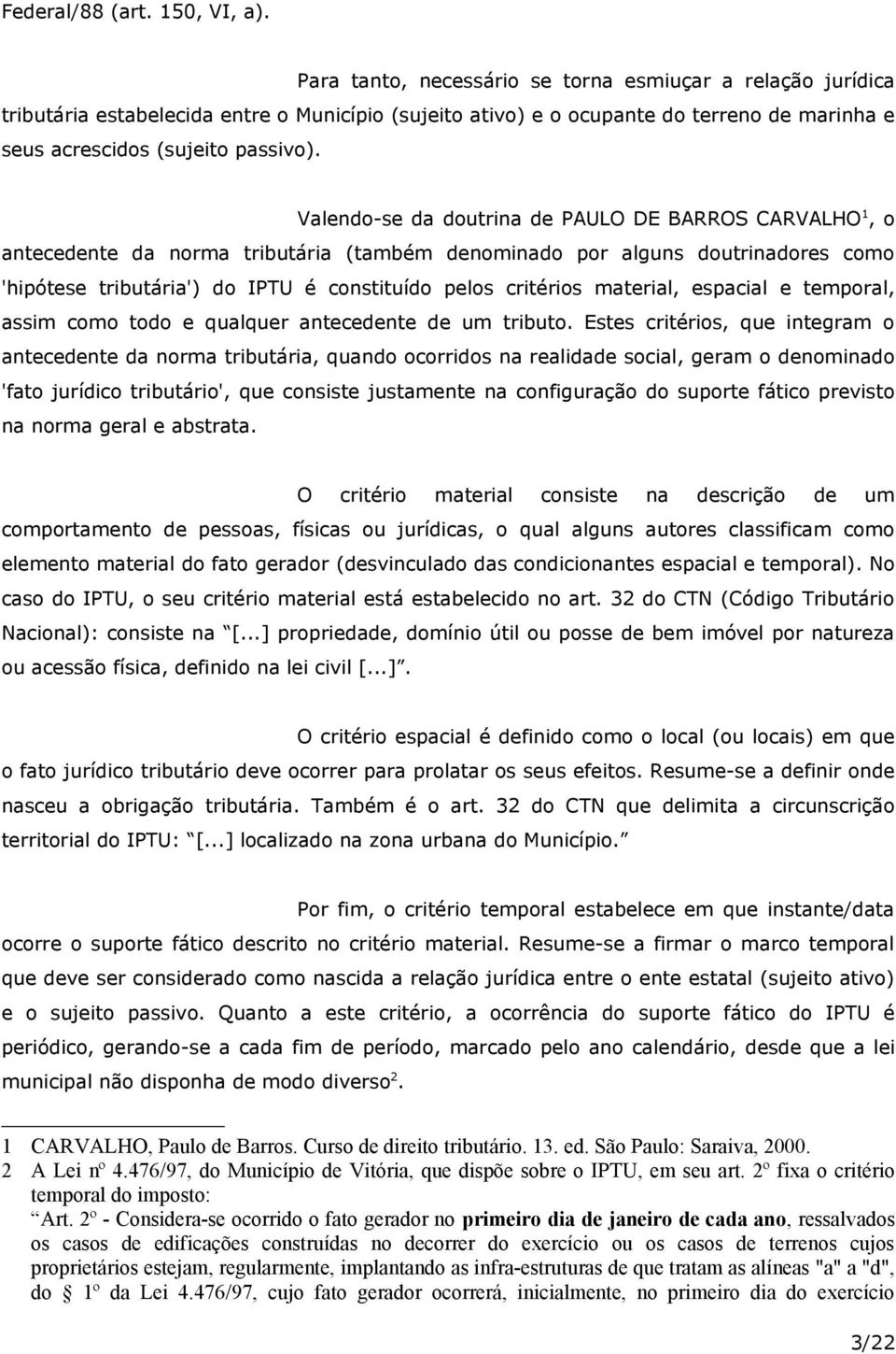 Valendo-se da doutrina de PAULO DE BARROS CARVALHO 1, o antecedente da norma tributária (também denominado por alguns doutrinadores como 'hipótese tributária') do IPTU é constituído pelos critérios