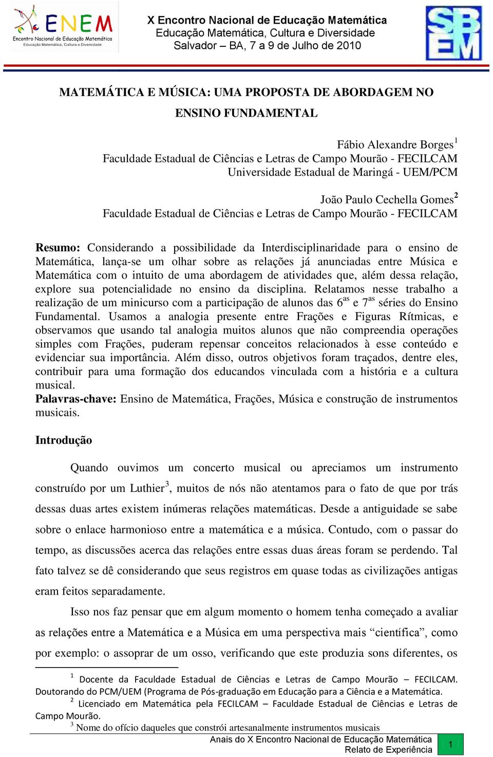 lança-se um olhar sobre as relações já anunciadas entre Música e Matemática com o intuito de uma abordagem de atividades que, além dessa relação, explore sua potencialidade no ensino da disciplina.