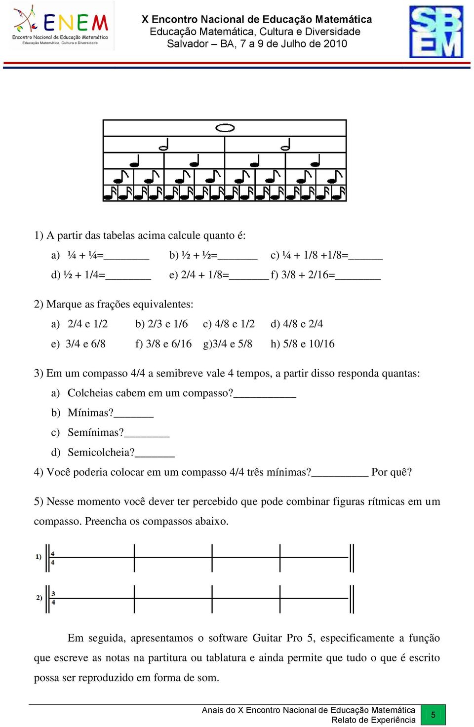 c) Semínimas? d) Semicolcheia? 4) Você poderia colocar em um compasso 4/4 três mínimas? Por quê? 5) Nesse momento você dever ter percebido que pode combinar figuras rítmicas em um compasso.