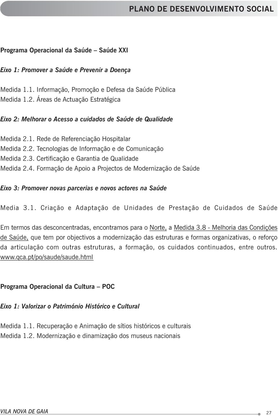 Certificação e Garantia de Qualidade Medida 2.4. Formação de Apoio a Projectos de Modernização de Saúde Eixo 3: Promover novas parcerias e novos actores na Saúde Media 3.1.