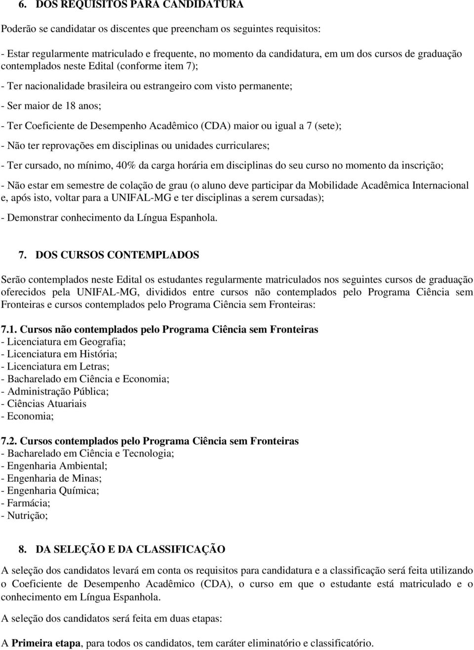 maior ou igual a 7 (sete); - Não ter reprovações em disciplinas ou unidades curriculares; - Ter cursado, no mínimo, 40% da carga horária em disciplinas do seu curso no momento da inscrição; - Não