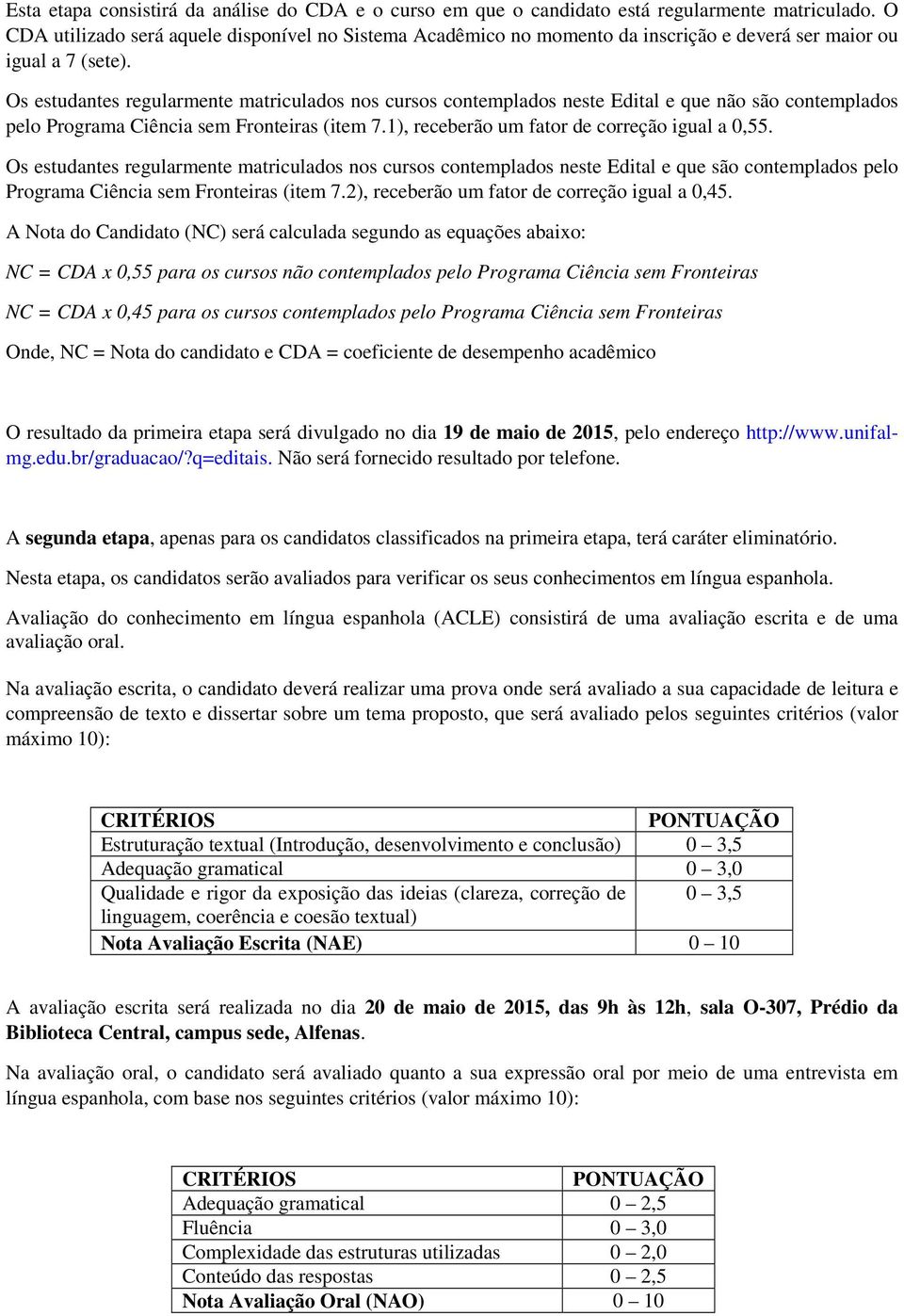 Os estudantes regularmente matriculados nos cursos contemplados neste Edital e que não são contemplados pelo Programa Ciência sem Fronteiras (item 7.1), receberão um fator de correção igual a 0,55.