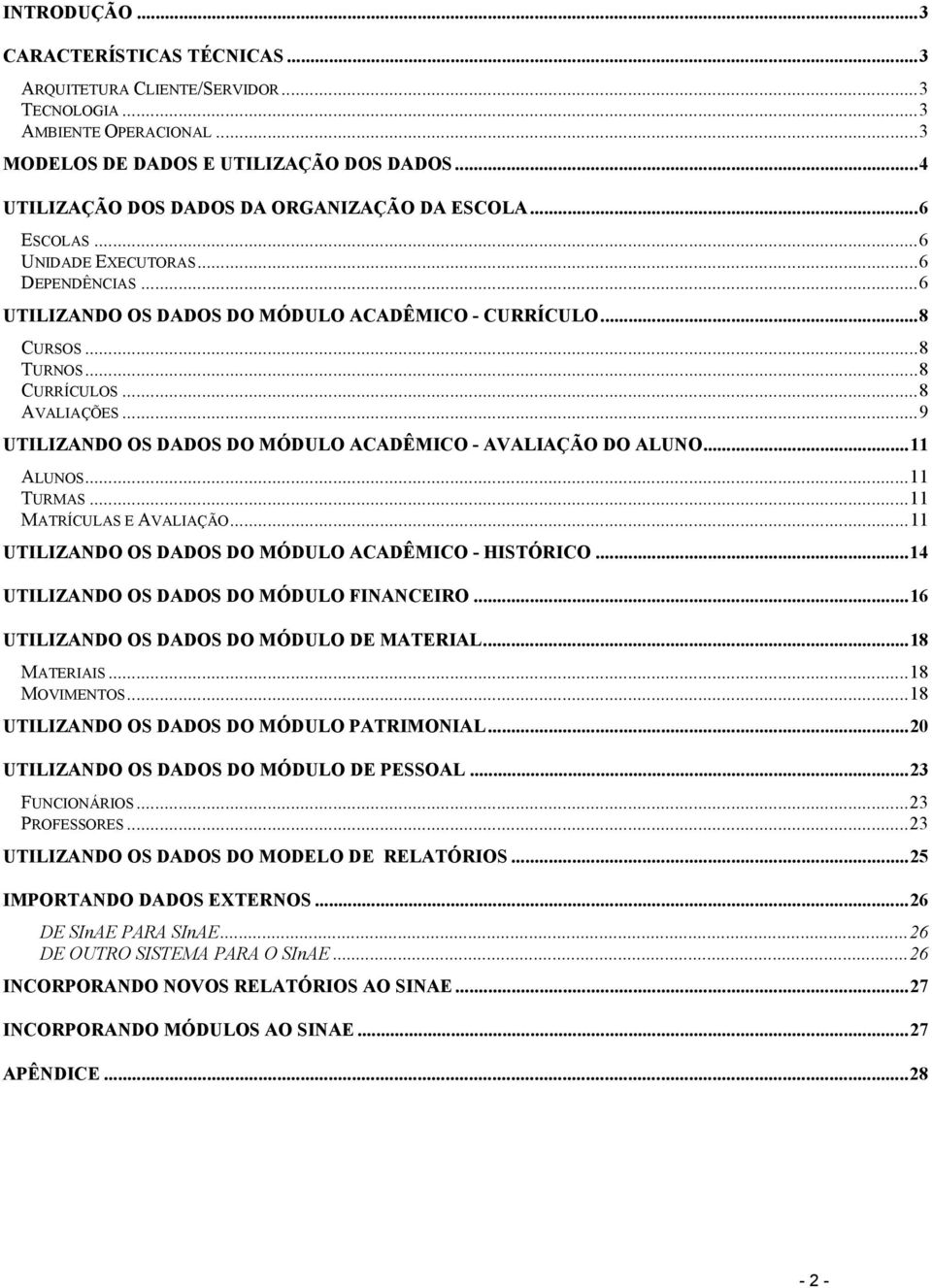 ..8 AVALIAÇÕES...9 UTILIZANDO OS DADOS DO MÓDULO ACADÊMICO - AVALIAÇÃO DO ALUNO...11 ALUNOS...11 TURMAS...11 MATRÍCULAS E AVALIAÇÃO...11 UTILIZANDO OS DADOS DO MÓDULO ACADÊMICO - HISTÓRICO.