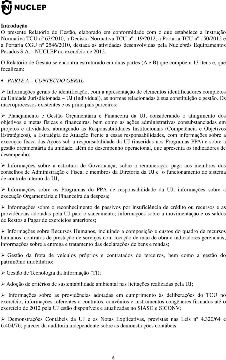 O Relatório de Gestão se encontra estruturado em duas partes (A e B) que compõem 13 itens e, que focalizam: PARTE A CONTEÚDO GERAL Informações gerais de identificação, com a apresentação de elementos