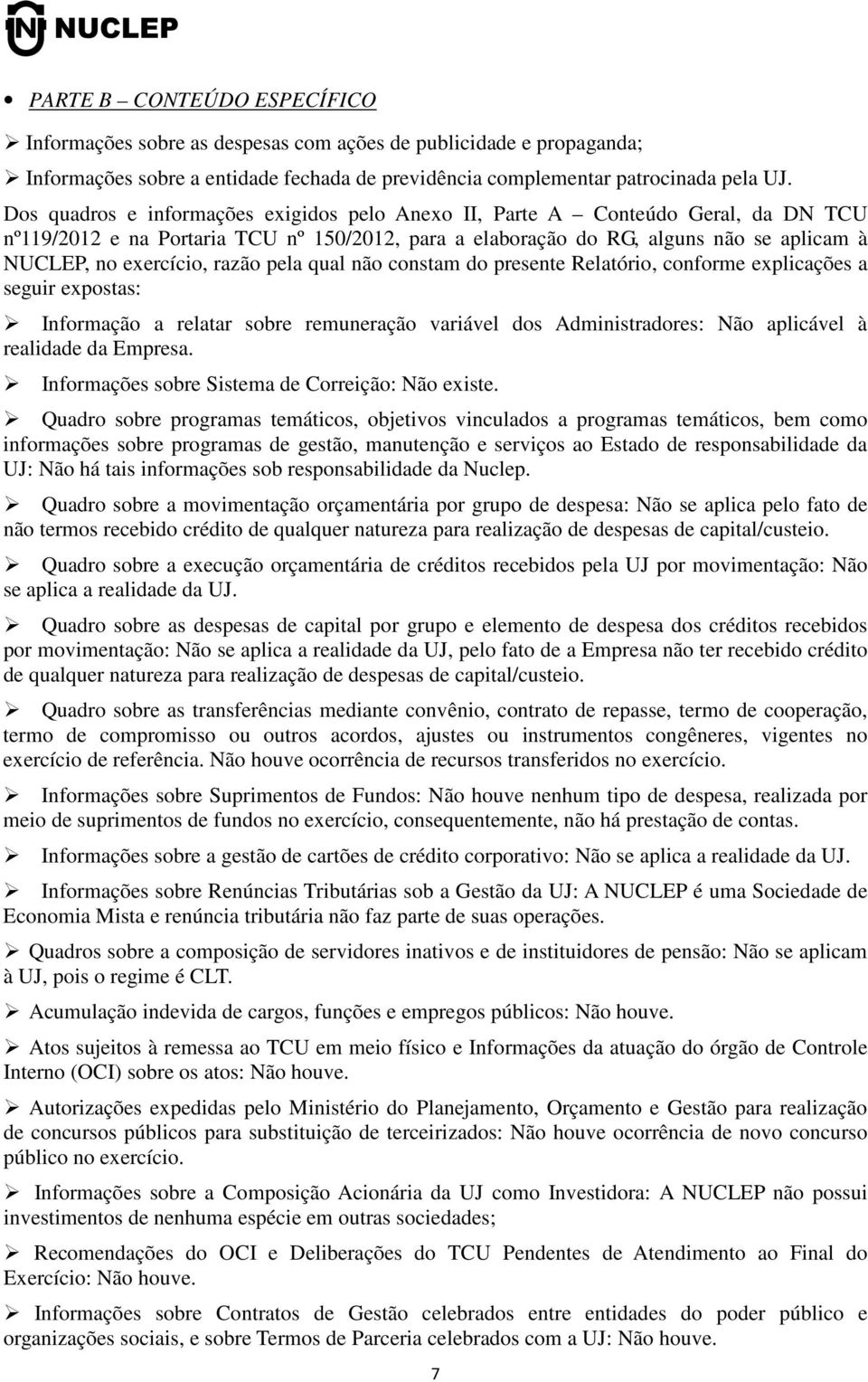 razão pela qual não constam do presente Relatório, conforme explicações a seguir expostas: Informação a relatar sobre remuneração variável dos Administradores: Não aplicável à realidade da Empresa.