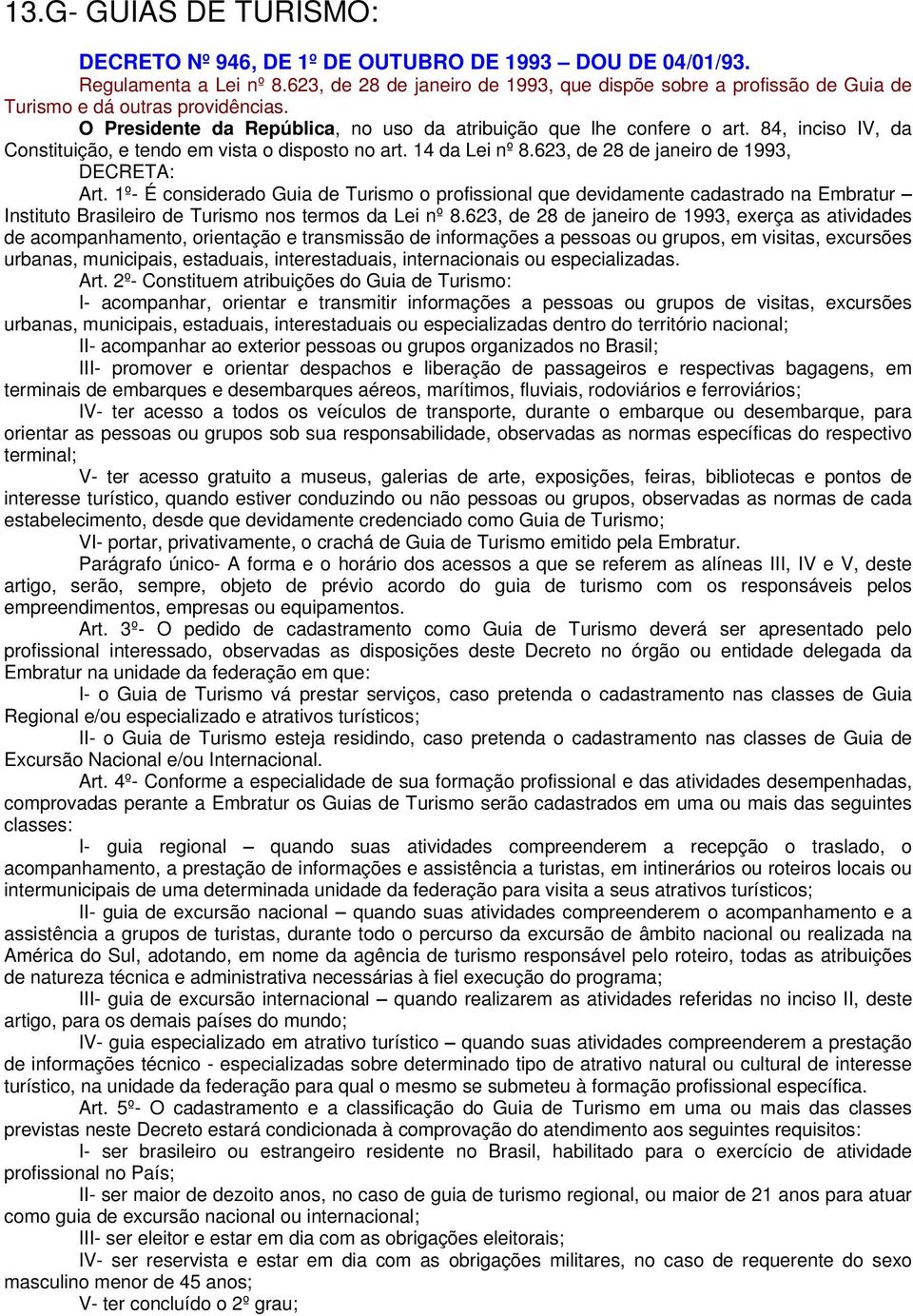 84, inciso IV, da Constituição, e tendo em vista o disposto no art. 14 da Lei nº 8.623, de 28 de janeiro de 1993, DECRETA: Art.