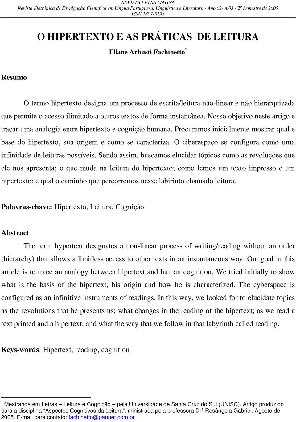 Procuramos inicialmente mostrar qual é base do hipertexto, sua origem e como se caracteriza. O ciberespaço se configura como uma infinidade de leituras possíveis.