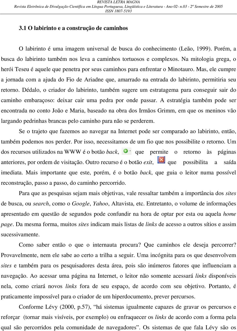 Mas, ele cumpre a jornada com a ajuda do Fio de Ariadne que, amarrado na entrada do labirinto, permitiria seu retorno.