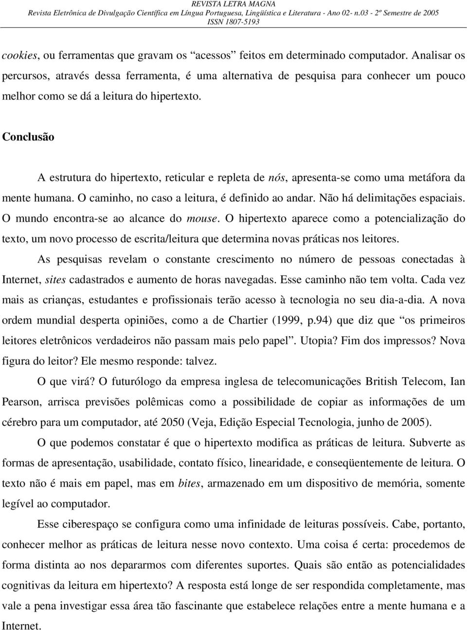 Conclusão A estrutura do hipertexto, reticular e repleta de nós, apresenta-se como uma metáfora da mente humana. O caminho, no caso a leitura, é definido ao andar. Não há delimitações espaciais.