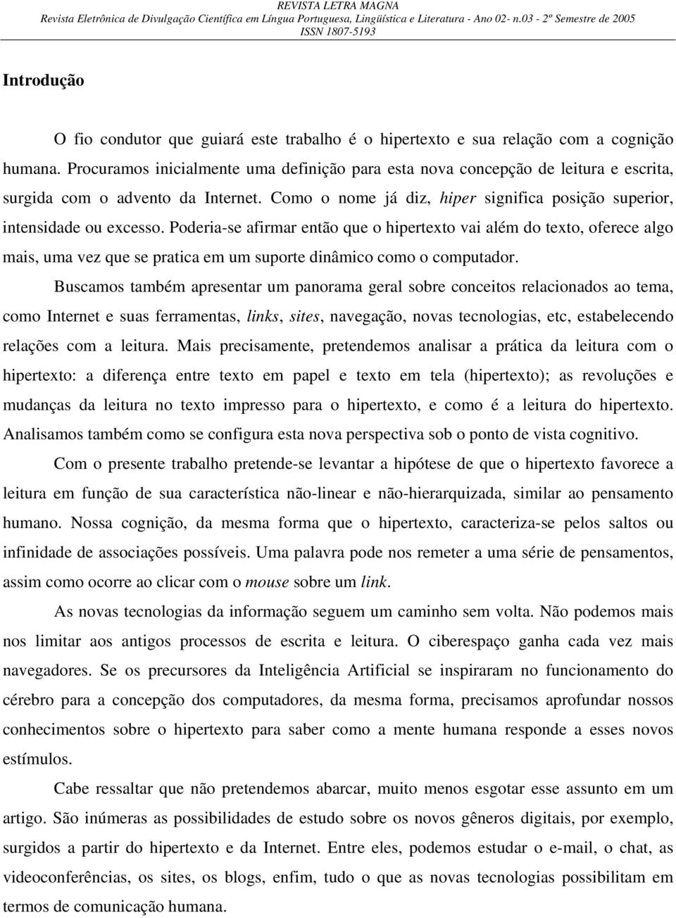 Poderia-se afirmar então que o hipertexto vai além do texto, oferece algo mais, uma vez que se pratica em um suporte dinâmico como o computador.