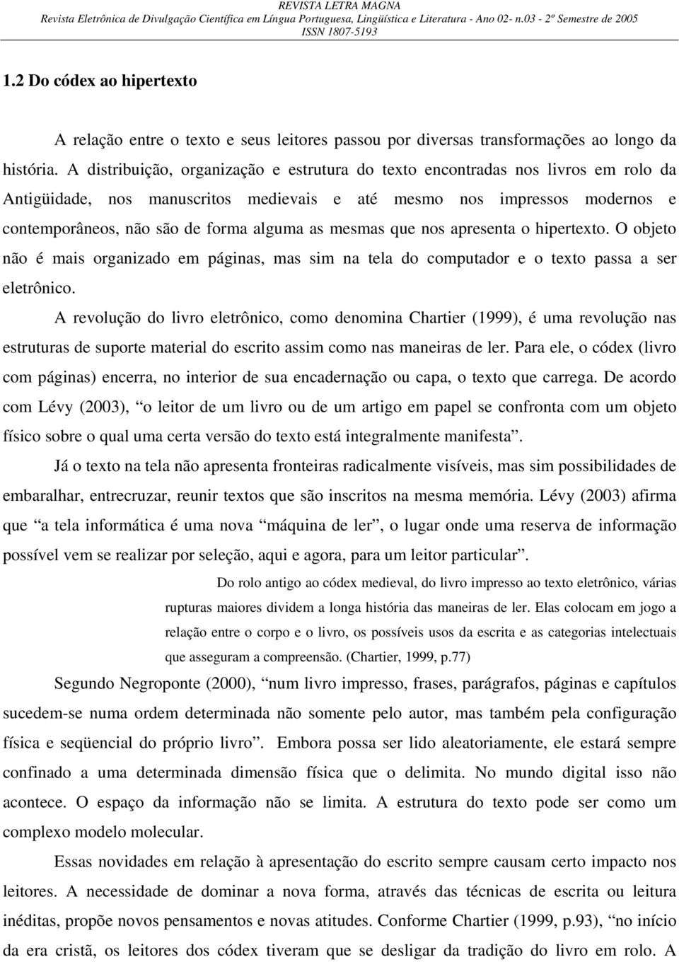 as mesmas que nos apresenta o hipertexto. O objeto não é mais organizado em páginas, mas sim na tela do computador e o texto passa a ser eletrônico.