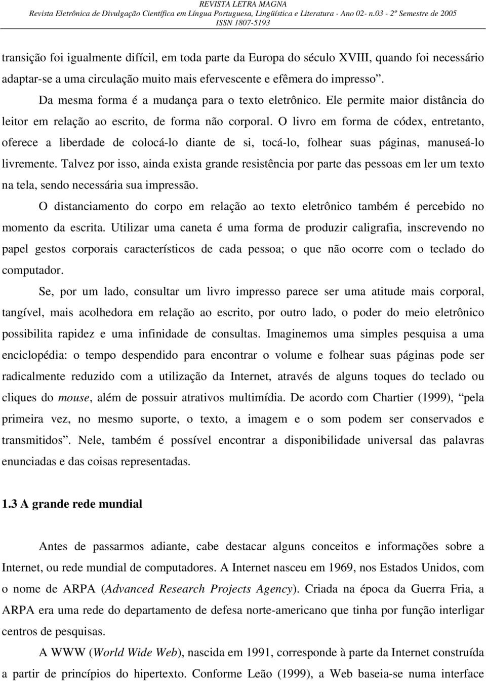 O livro em forma de códex, entretanto, oferece a liberdade de colocá-lo diante de si, tocá-lo, folhear suas páginas, manuseá-lo livremente.