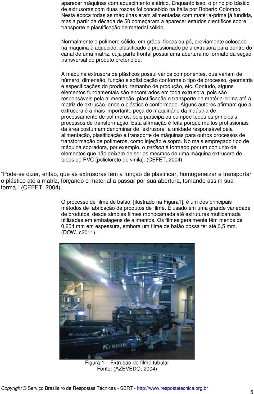 Normalmente o polímero sólido, em grãos, flocos ou pó, previamente colocado na máquina é aquecido, plastificado e pressionado pela extrusora para dentro do canal de uma matriz, cuja parte frontal