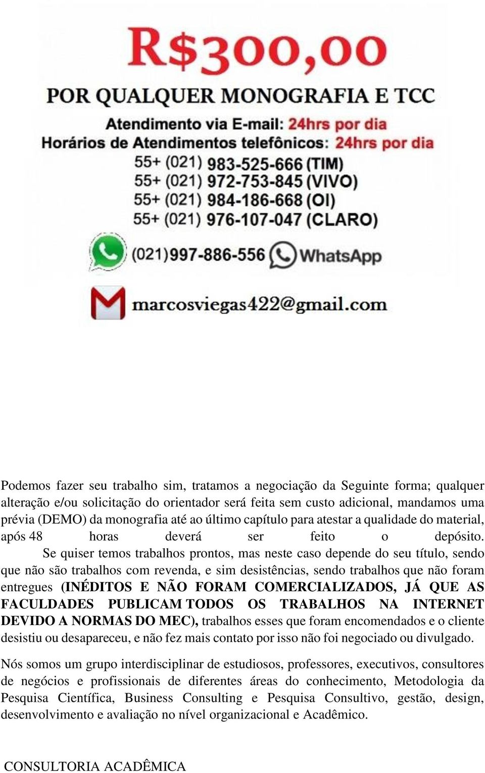 Se quiser temos trabalhos prontos, mas neste caso depende do seu título, sendo que não são trabalhos com revenda, e sim desistências, sendo trabalhos que não foram entregues (INÉDITOS E NÃO FORAM