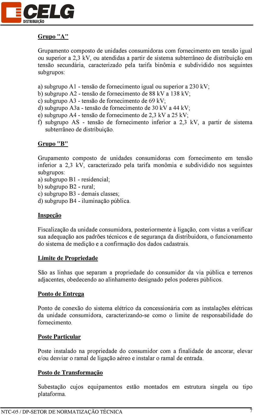 c) subgrupo A3 - tensão de fornecimento de 69 kv; d) subgrupo A3a - tensão de fornecimento de 30 kv a 44 kv; e) subgrupo A4 - tensão de fornecimento de 2,3 kv a 25 kv; f) subgrupo AS - tensão de