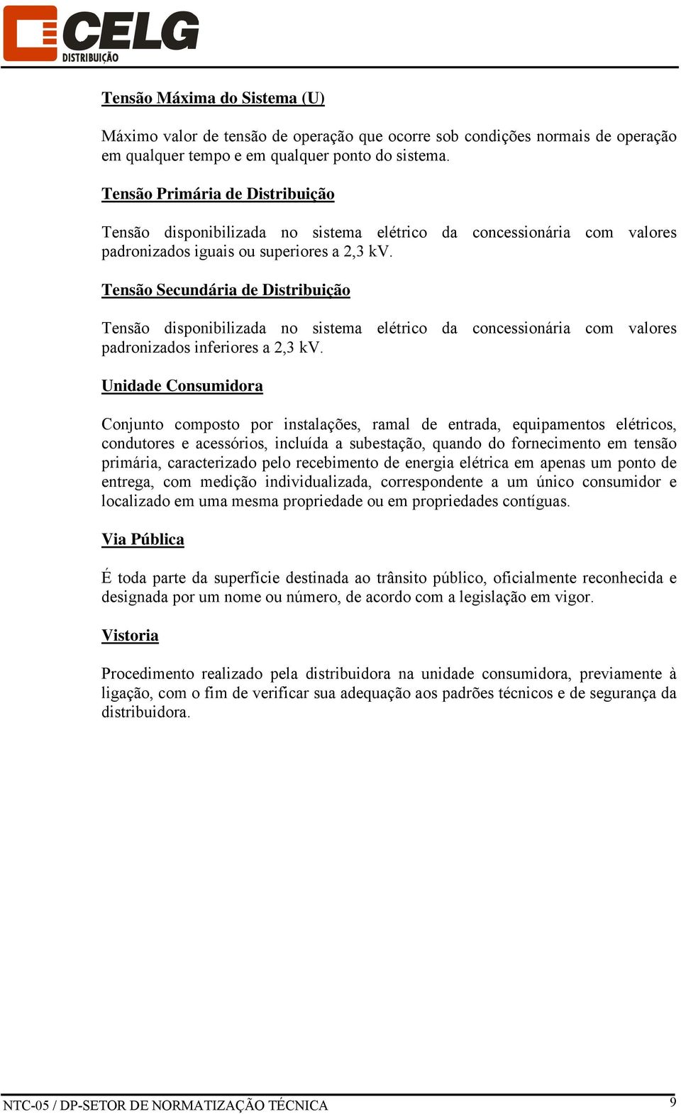 Tensão Secundária de Distribuição Tensão disponibilizada no sistema elétrico da concessionária com valores padronizados inferiores a 2,3 kv.