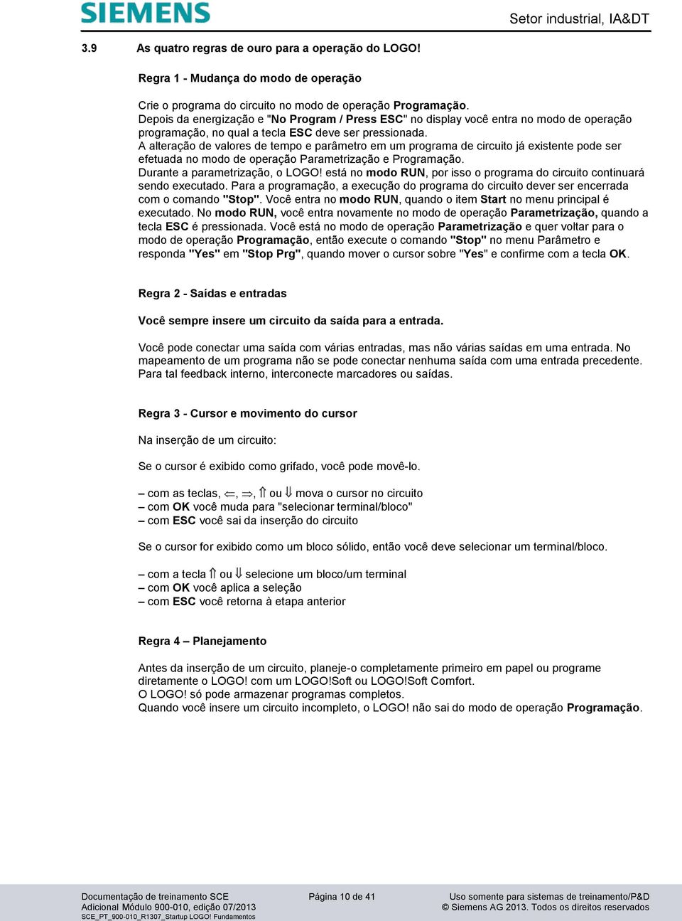 A alteração de valores de tempo e parâmetro em um programa de circuito já existente pode ser efetuada no modo de operação Parametrização e Programação. Durante a parametrização, o LOGO!