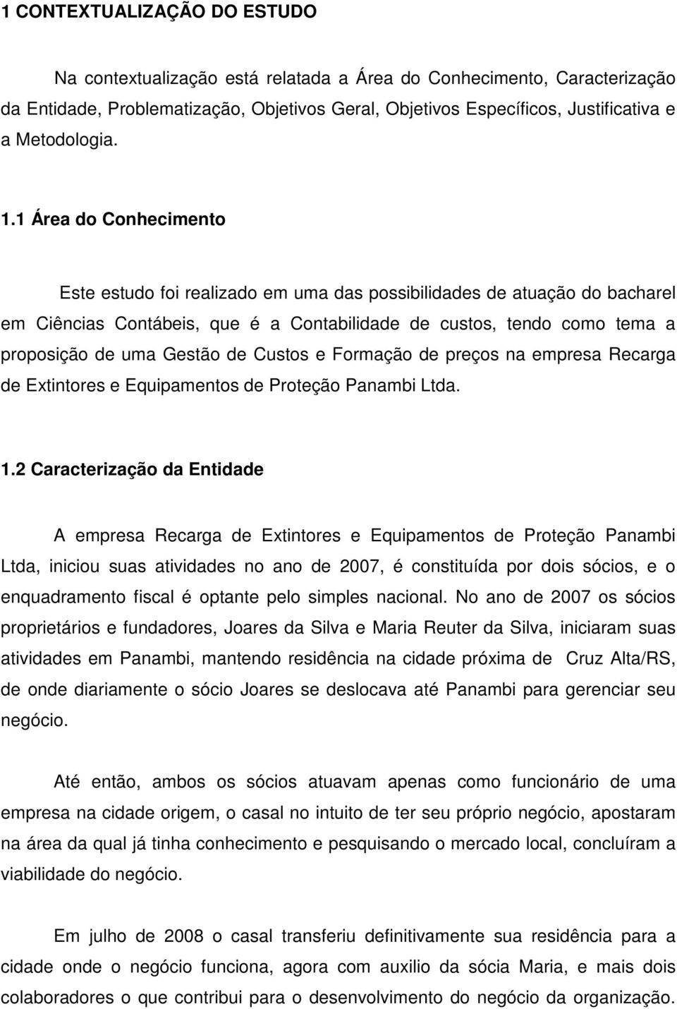 1 Área do Conhecimento Este estudo foi realizado em uma das possibilidades de atuação do bacharel em Ciências Contábeis, que é a Contabilidade de custos, tendo como tema a proposição de uma Gestão de