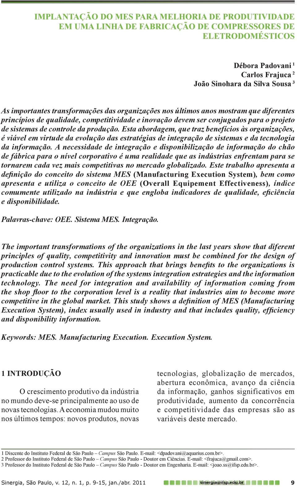 Esta abordagem, que traz benefícios às organizações, é viável em virtude da evolução das estratégias de integração de sistemas e da tecnologia da informação.