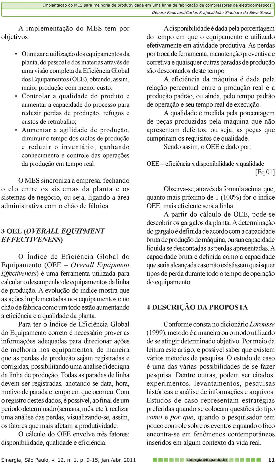 agilidade de produção, diminuir o tempo dos ciclos de produção e reduzir o inventário, ganhando conhecimento e controle das operações da produção em tempo real.