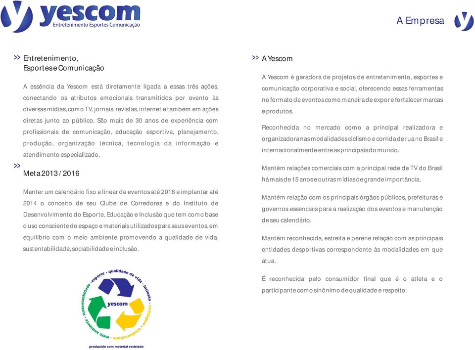 São mais de 30 anos de experiência com profissionais de comunicação, educação esportiva, planejamento, produção, organização técnica, tecnologia da informação e atendimento especializado.