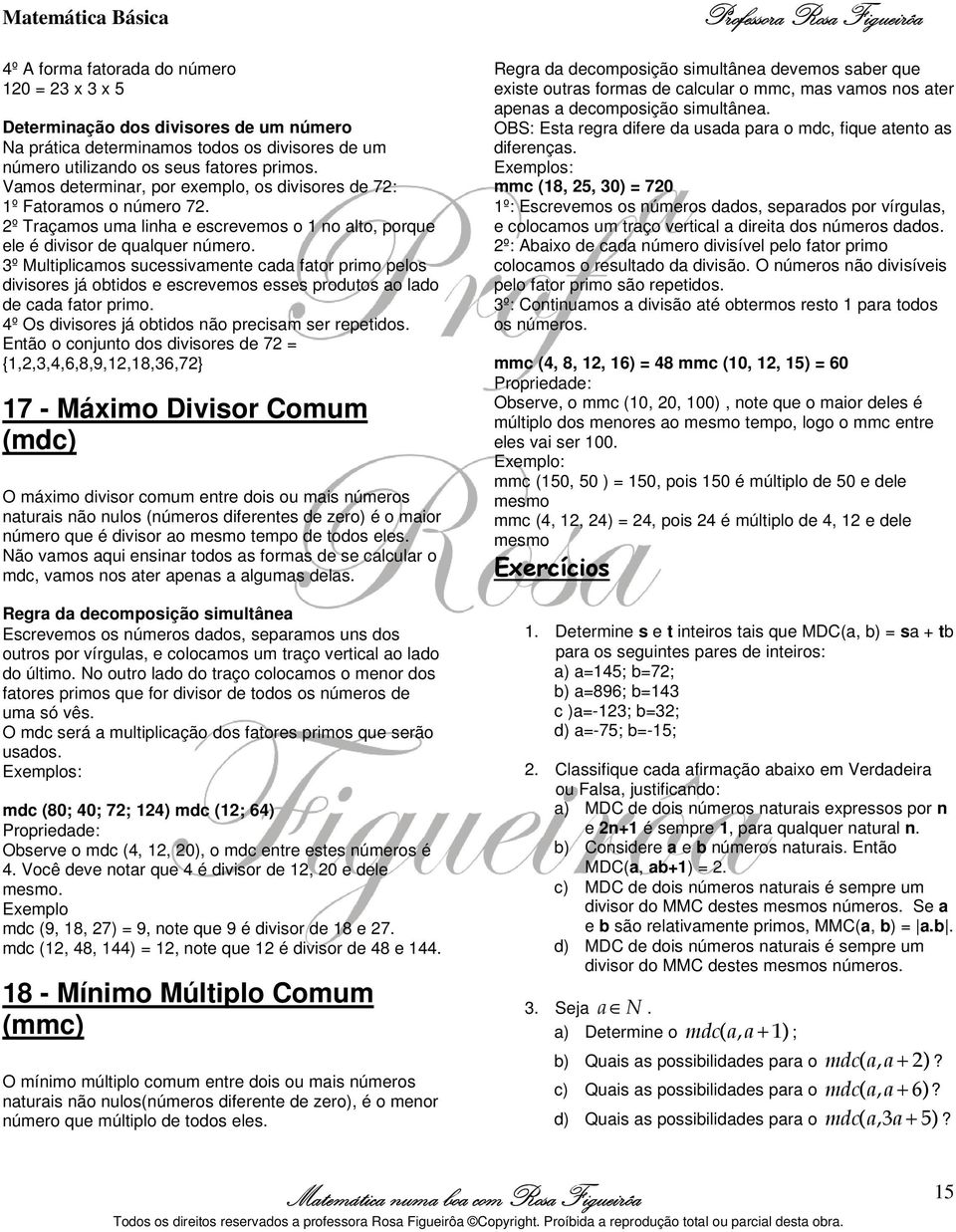 3º Multiplicamos sucessivamente cada fator primo pelos divisores já obtidos e escrevemos esses produtos ao lado de cada fator primo. 4º Os divisores já obtidos não precisam ser repetidos.