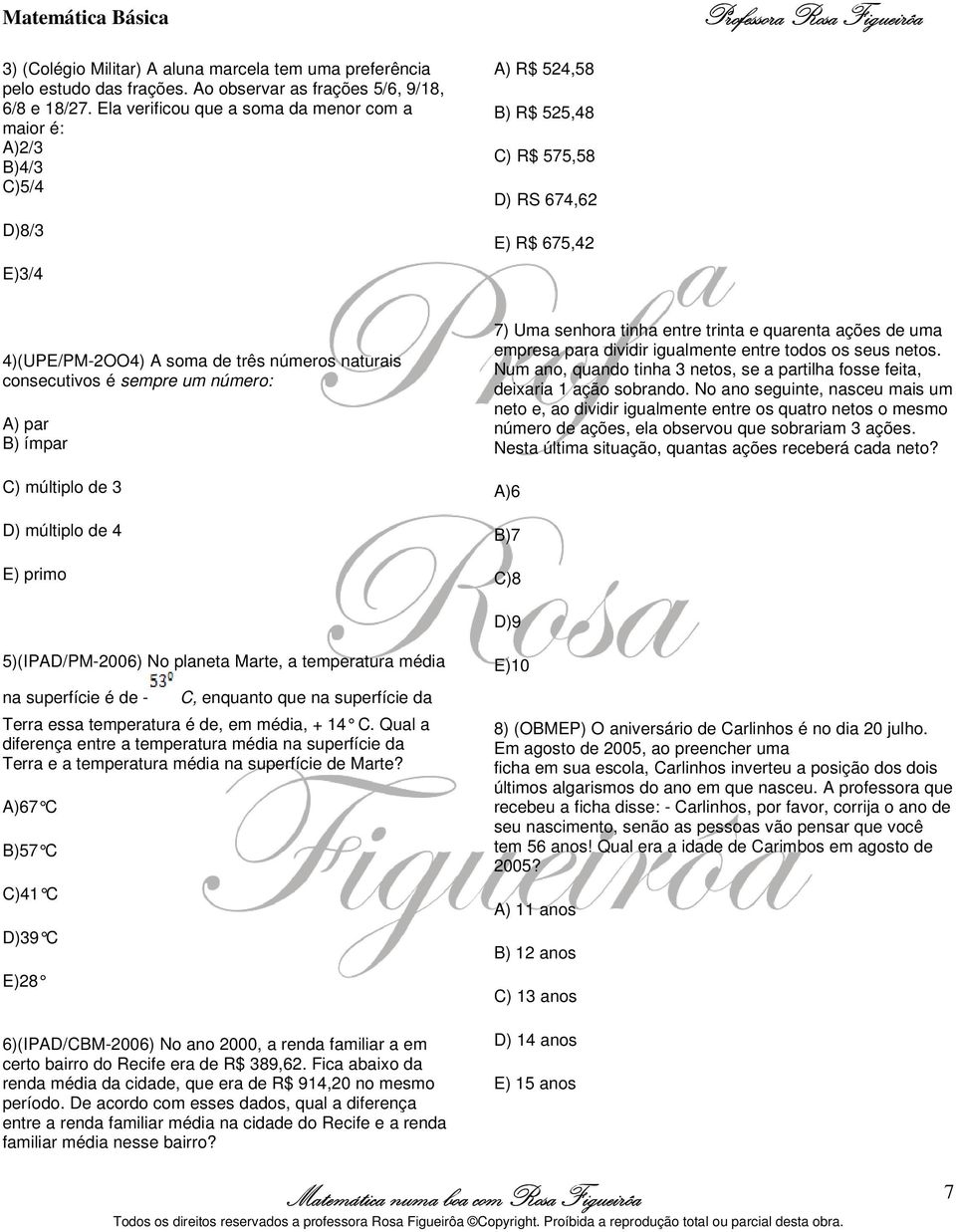 consecutivos é sempre um número: A) par B) ímpar C) múltiplo de 3 D) múltiplo de 4 E) primo 7) Uma senhora tinha entre trinta e quarenta ações de uma empresa para dividir igualmente entre todos os