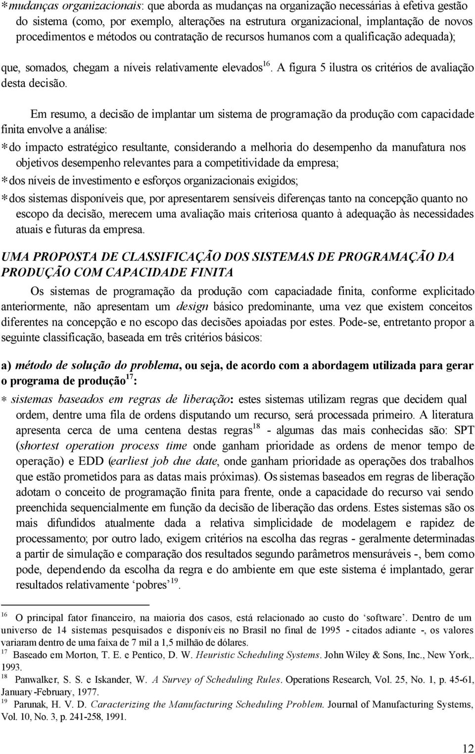 Em resumo, a decisão de implantar um sistema de programação da produção com capacidade finita envolve a análise: do impacto estratégico resultante, considerando a melhoria do desempenho da manufatura