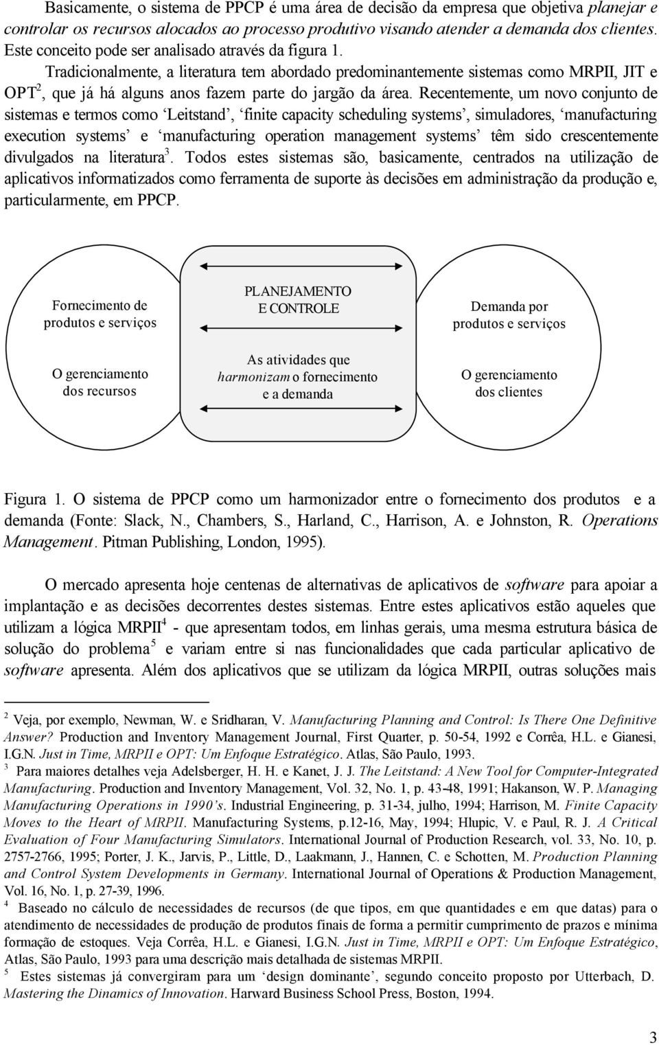 Tradicionalmente, a literatura tem abordado predominantemente sistemas como MRPII, JIT e OPT 2, que já há alguns anos fazem parte do jargão da área.