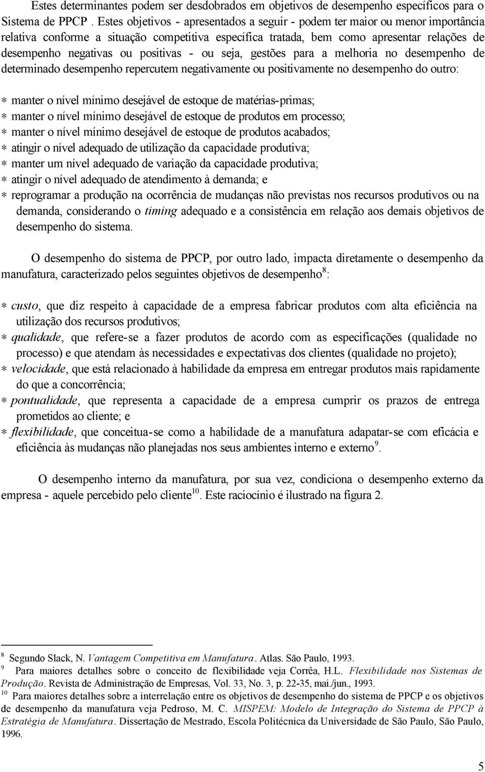 positivas - ou seja, gestões para a melhoria no desempenho de determinado desempenho repercutem negativamente ou positivamente no desempenho do outro: manter o nível mínimo desejável de estoque de