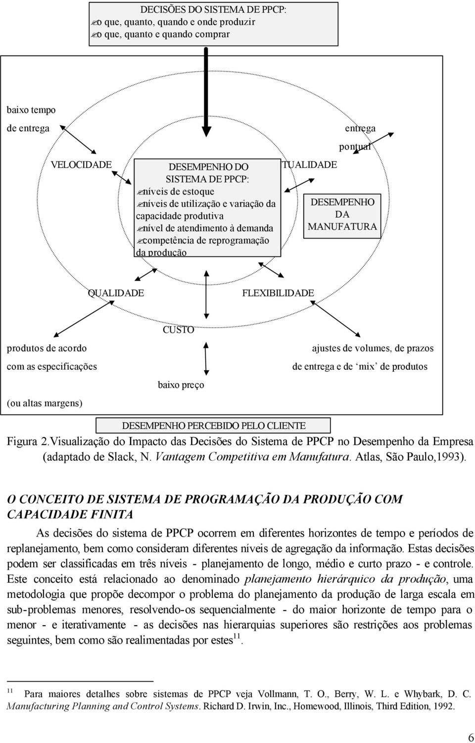 produtos de acordo com as especificações (ou altas margens) CUSTO baixo preço ajustes de volumes, de prazos de entrega e de mix de produtos DESEMPENHO PERCEBIDO PELO CLIENTE Figura 2.