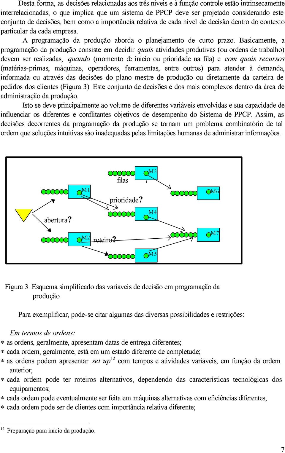 Basicamente, a programação da produção consiste em decidir quais atividades produtivas (ou ordens de trabalho) devem ser realizadas, quando (momento de início ou prioridade na fila) e com quais