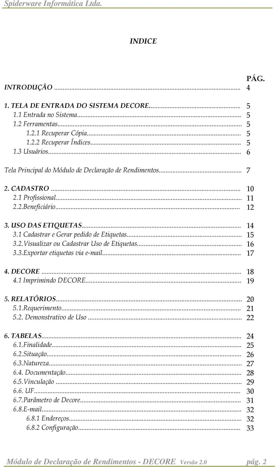 .. 15 3.2.Visualizar ou Cadastrar Uso de Etiquetas... 16 3.3.Exportar etiquetas via e-mail... 17 4. DECORE... 18 4.1 Imprimindo DECORE... 19 5. RELATÓRIOS... 20 5.1.Requerimento... 21 5.2. Demonstrativo de Uso.