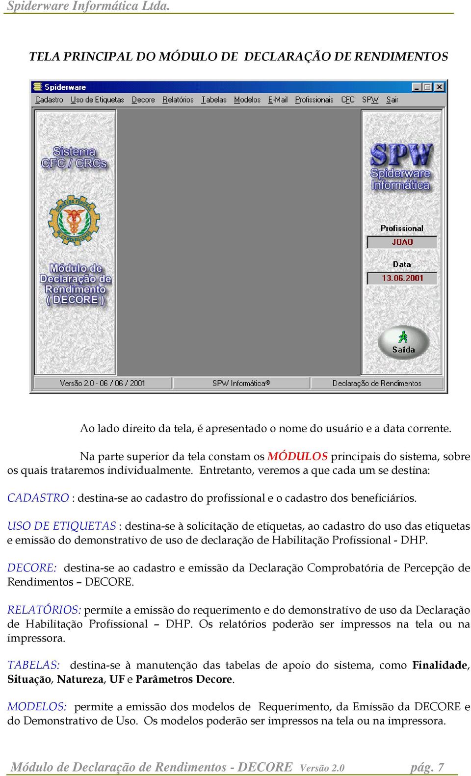 Entretanto, veremos a que cada um se destina: CADASTRO : destina-se ao cadastro do profissional e o cadastro dos beneficiários.