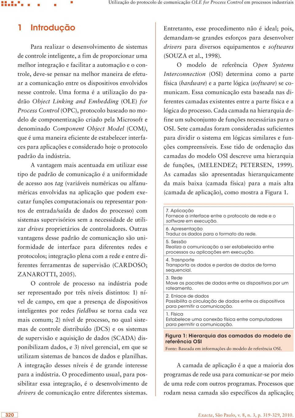 Uma forma é a utilização do padrão Object Linking and Embedding (OLE) for Process Control (OPC), protocolo baseado no modelo de componentização criado pela Microsoft e denominado Component Object