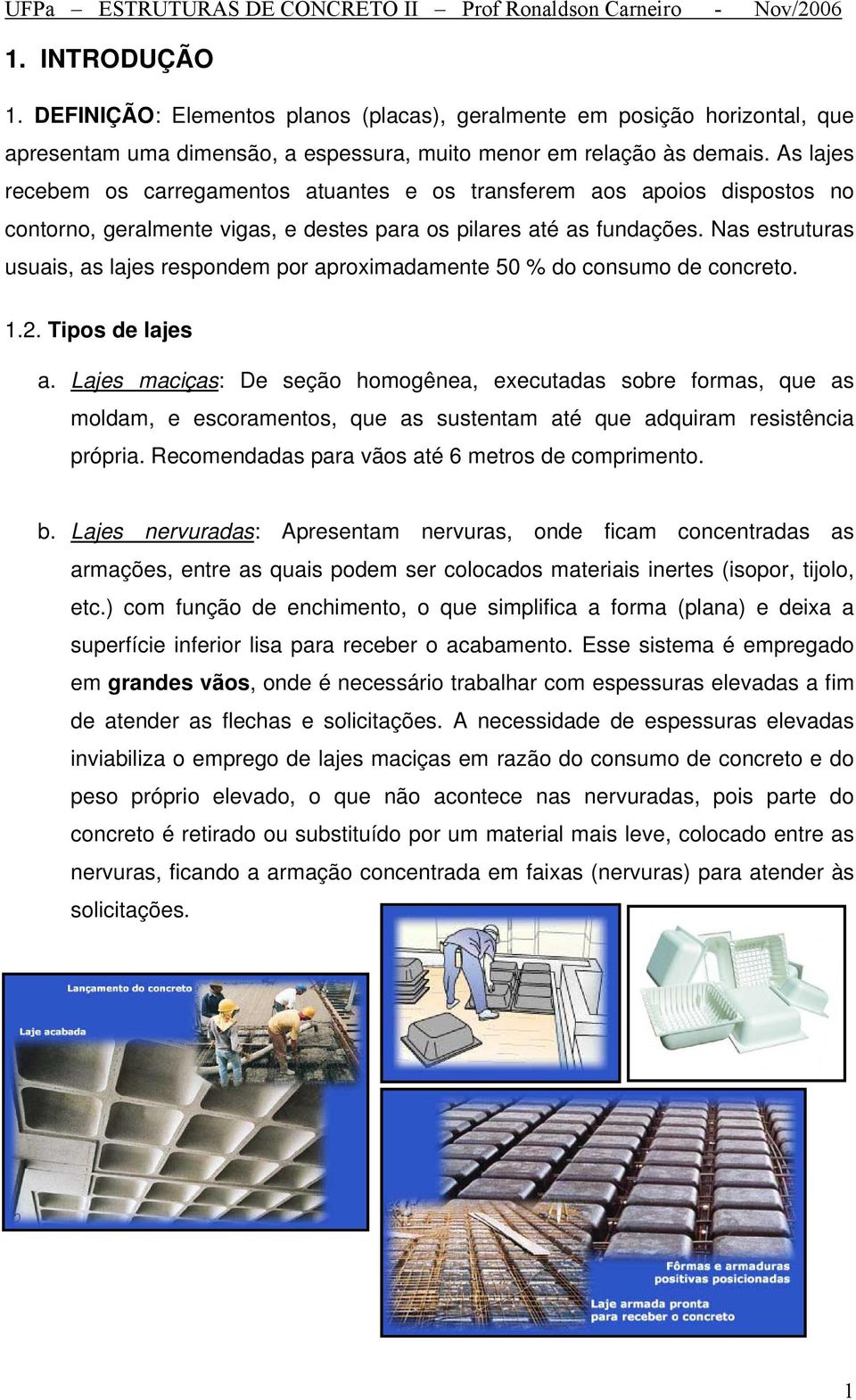 As ajes recebem os carregamentos atuantes e os transferem aos apoios dispostos no contorno, geramente vigas, e destes para os piares até as fundações.