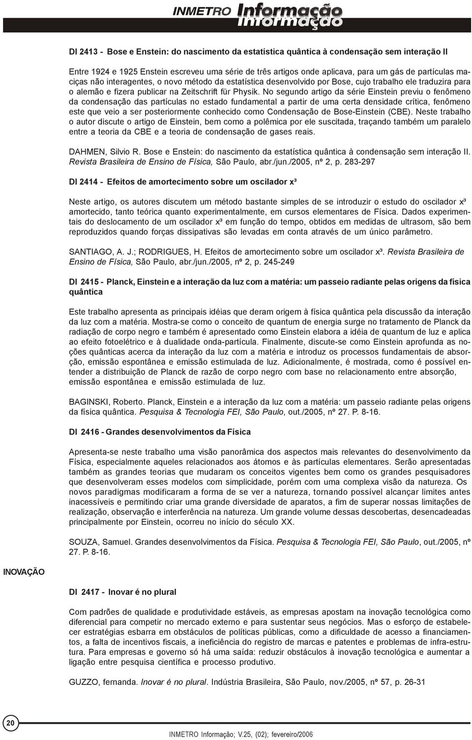 No segundo artigo da série Einstein previu o fenômeno da condensação das partículas no estado fundamental a partir de uma certa densidade crítica, fenômeno este que veio a ser posteriormente