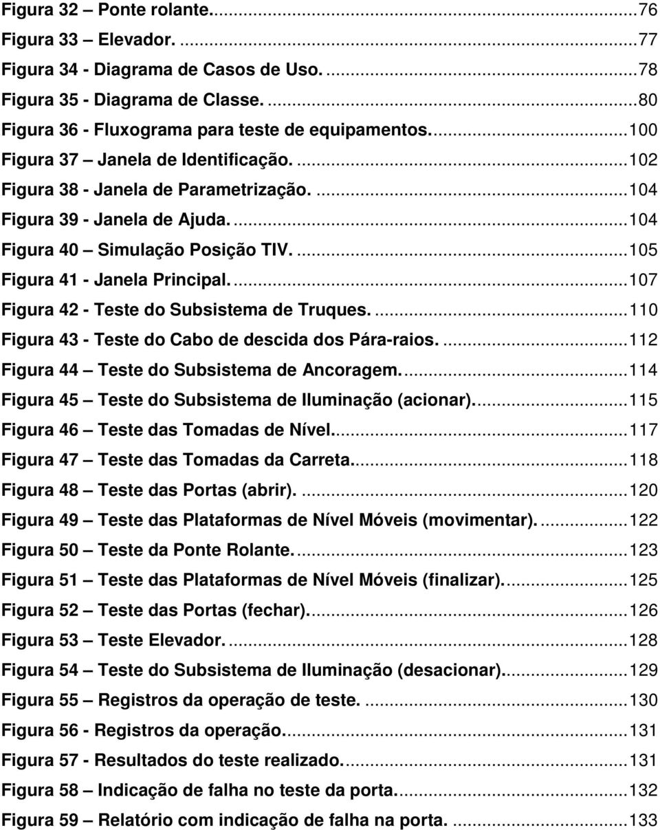 ..107 Figura 42 - Teste do Subsistema de Truques....110 Figura 43 - Teste do Cabo de descida dos Pára-raios....112 Figura 44 Teste do Subsistema de Ancoragem.