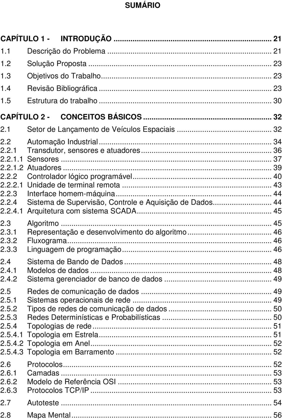 .. 39 2.2.2 Controlador lógico programável... 40 2.2.2.1 Unidade de terminal remota... 43 2.2.3 Interface homem-máquina... 44 2.2.4 Sistema de Supervisão, Controle e Aquisição de Dados... 44 2.2.4.1 Arquitetura com sistema SCADA.