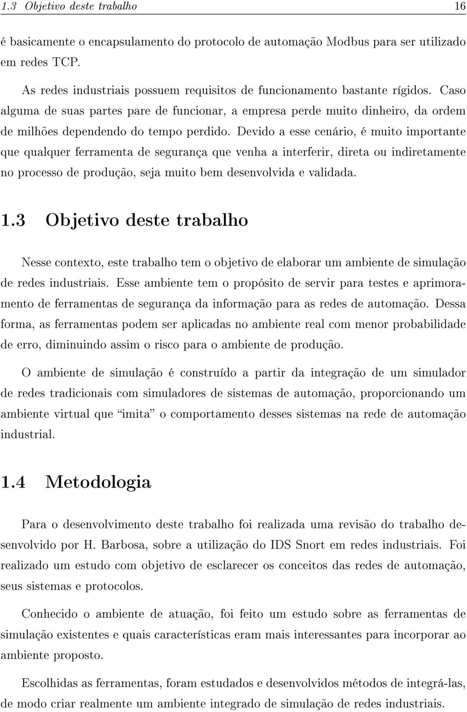 Caso alguma de suas partes pare de funcionar, a empresa perde muito dinheiro, da ordem de milhões dependendo do tempo perdido.