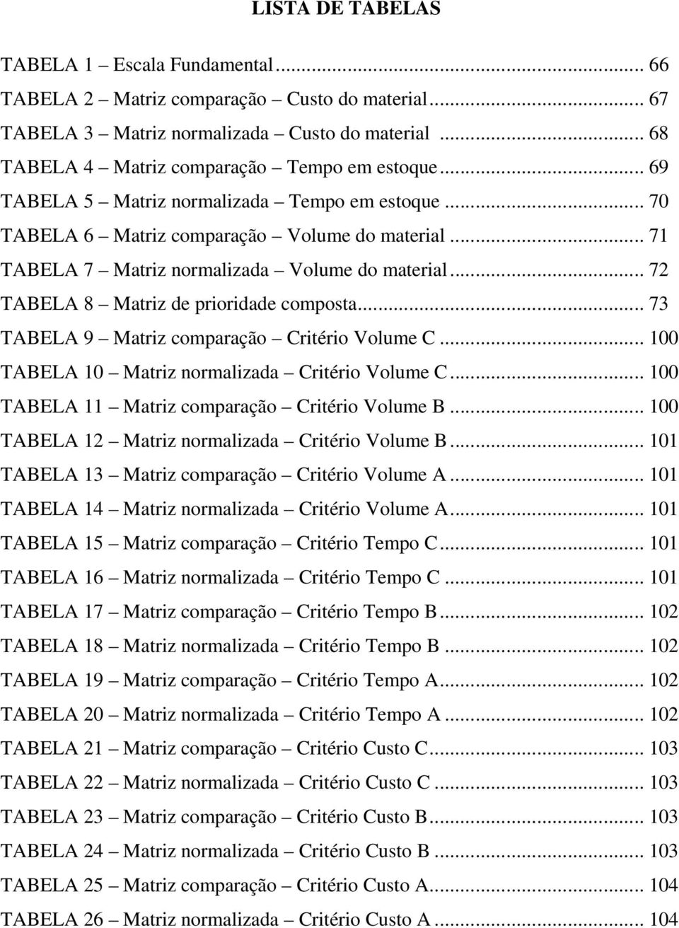 .. 73 TABELA 9 Matriz comparação Critério Volume C... 100 TABELA 10 Matriz normalizada Critério Volume C... 100 TABELA 11 Matriz comparação Critério Volume B.